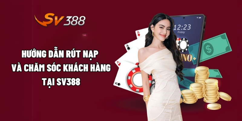 Hướng dẫn rút nạp và chăm sóc khách hàng tại SV388